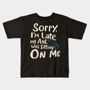 Sorry I'm late my Ant was sitting on me Kids T-Shirt